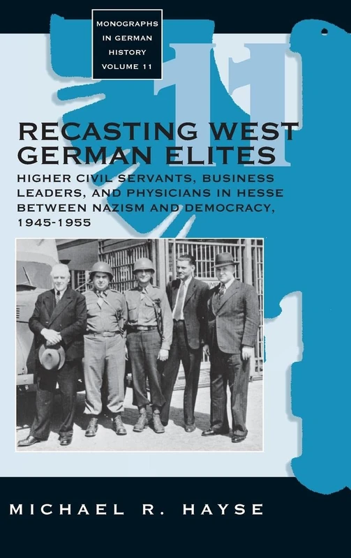 Recasting West German Elites: Higher Civil Servants, Business Leaders, and Physicians in Hesse between Nazism and Democracy, 1945-1955: 11 (Monographs in German History, 11)