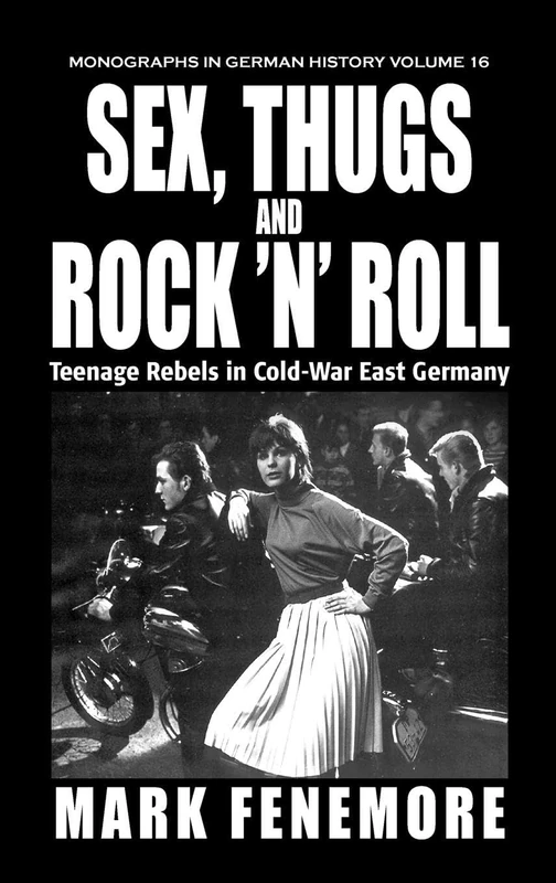 Sex, Thugs and Rock 'n' Roll: Teenage Rebels in Cold-War East Germany: 16 (Monographs in German History, 16)