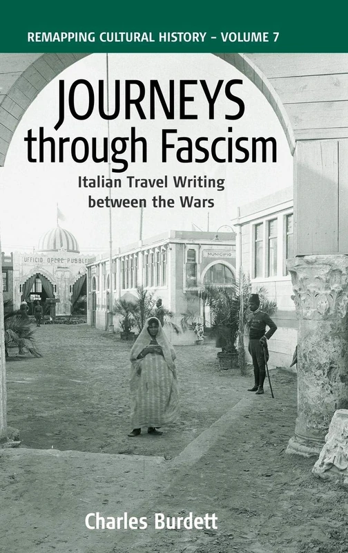 Journeys Through Fascism: Italian Travel-Writing between the Wars: 7 (Remapping Cultural History, 7)