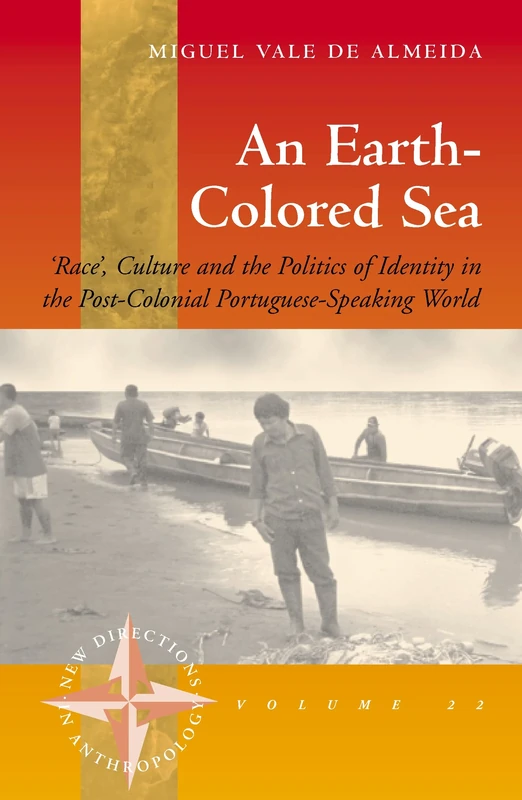 An Earth-colored Sea: 'Race', Culture and the Politics of Identity in the Post-Colonial Portuguese-Speaking World: 22 (New Directions in Anthropology, 22)