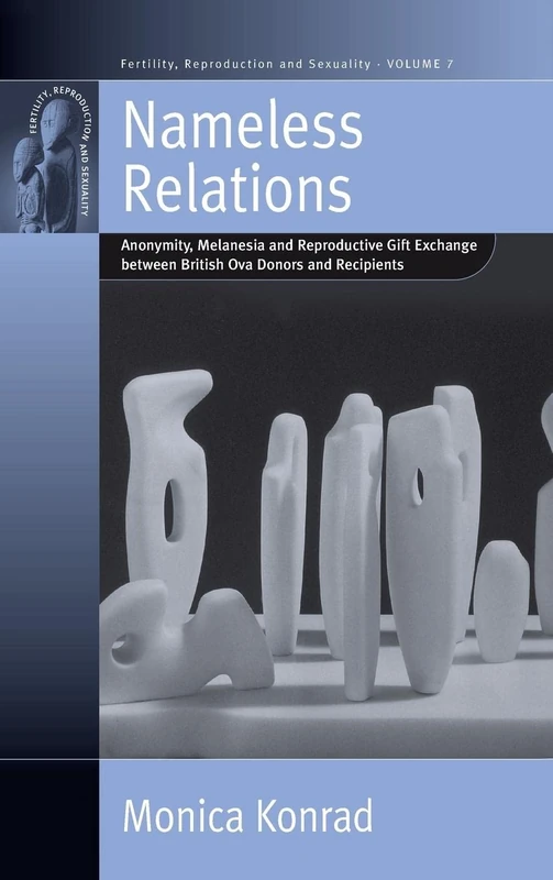 Nameless Relations: Anonymity, Melanesia and Reproductive Gift Exchange between British Ova Donors and Recipients: 7 (Fertility, Reproduction and Sexuality: Social and Cultural Perspectives, 7)