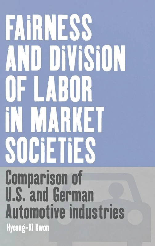 Fairness and Division of Labor in Market Societies: Comparison of U.S. and German Automotive Industries: 3 (Business History and Political Economy, 3)