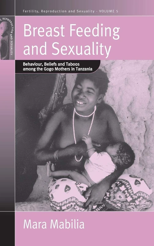 Breast Feeding and Sexuality: Behaviour, Beliefs and Taboos among the Gogo Mothers in Tanzania: 5 (Fertility, Reproduction and Sexuality: Social and Cultural Perspectives, 5)