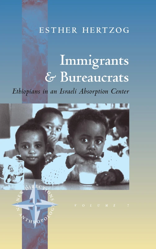Immigrants and Bureaucrats: Ethiopians in an Israeli Absorption Center: 7 (New Directions in Anthropology, 7)