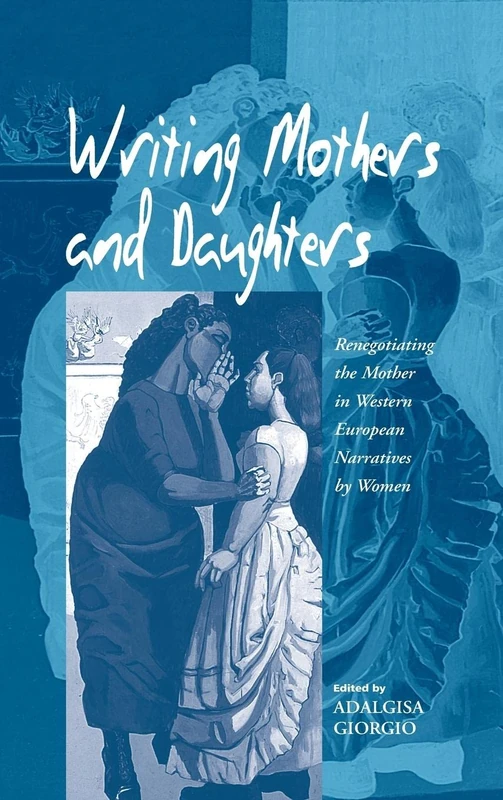 Writing Mothers and Daughters: Renegotiating the Mother in Western European Narratives by Women