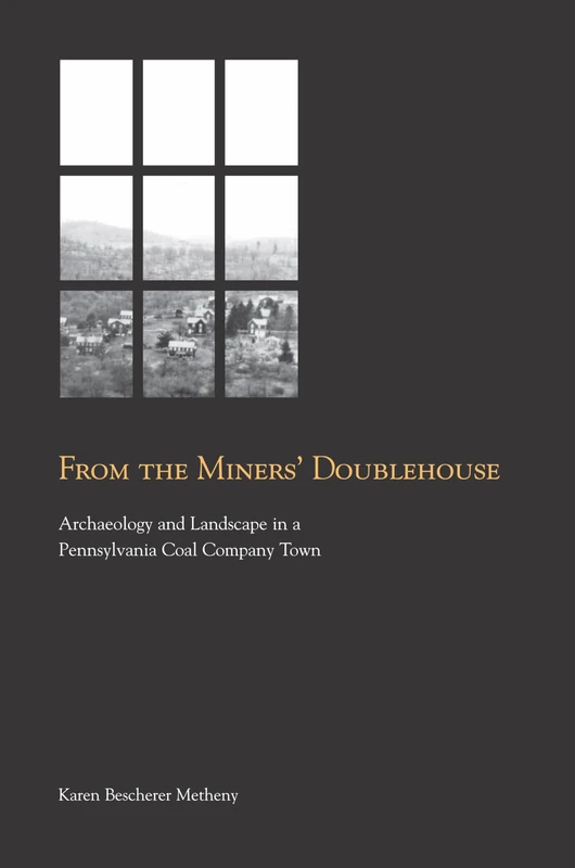 From the Miners' Doublehouse: Archaeology and Landscape in a Pennsylvania Coal Company Town