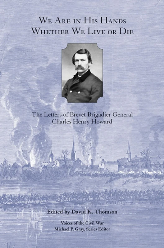 We are in His Hands Whether We Live or Die: The Letters of Brevet Brigadier General Charles Henry Howard (Voices of the Civil War)