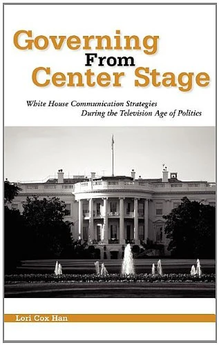 Governing from Center Stage: White House Communication Strategies During the Television Age of Politics (Political Communication)