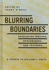 Blurring the Boundaries: Developing Writers, Researchers and Teachers: A Tribute to William L. Smith (Research in the Teaching of Rhetoric and Composition)