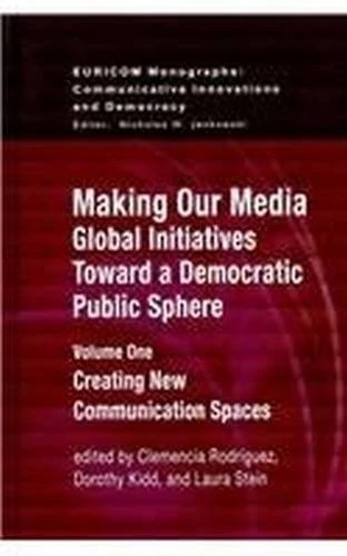 Making Our Media: Global Initiatives Toward a Democratic Public Sphere: v.1: Creating New Communication Spaces: Volume One, Creating New Communication Spaces (Euricom Monographs)