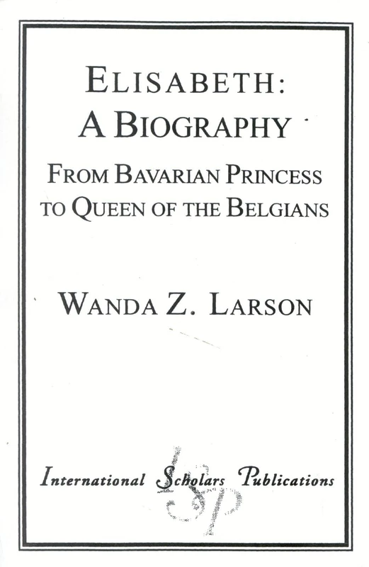 Elisabeth: A Biography: From Bavarian Princess to Queen of the Belgians (Distinguished Research)