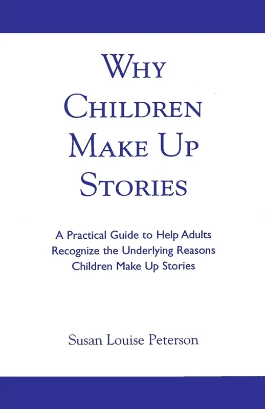 Why Children Make up Stories: A Practical Guide to Help Adults Recognize the Underlying Reasons Children Make up Stories