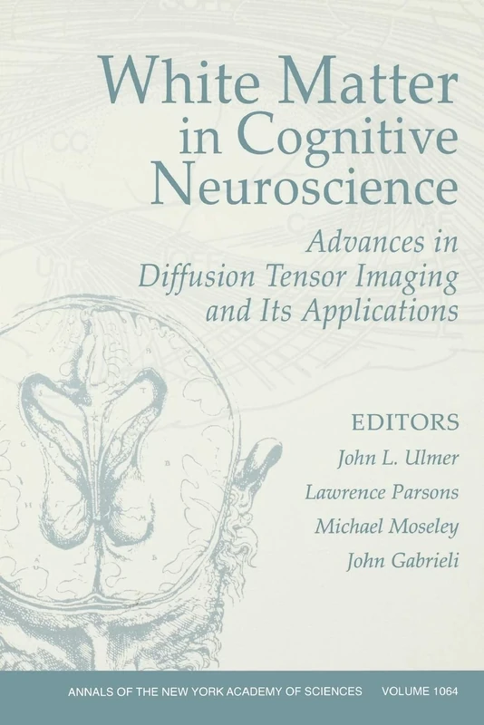 White Matter in Cognitive Neuroscience: Advances in Diffusion Tensor Imaging and Its Applications: Advances in Diffusion Tensor Imaging and Its ... (Annals of the New York Academy of Sciences)