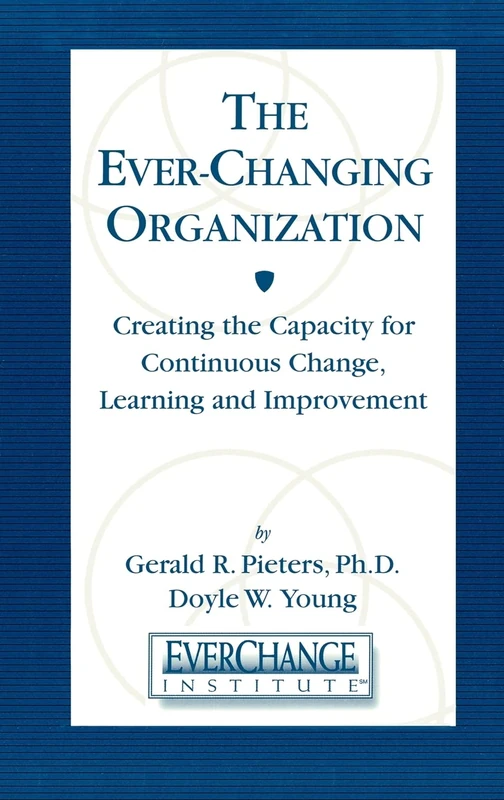 The Ever Changing Organization: Creating the Capacity for Continuous Change, Learning, and Improvement