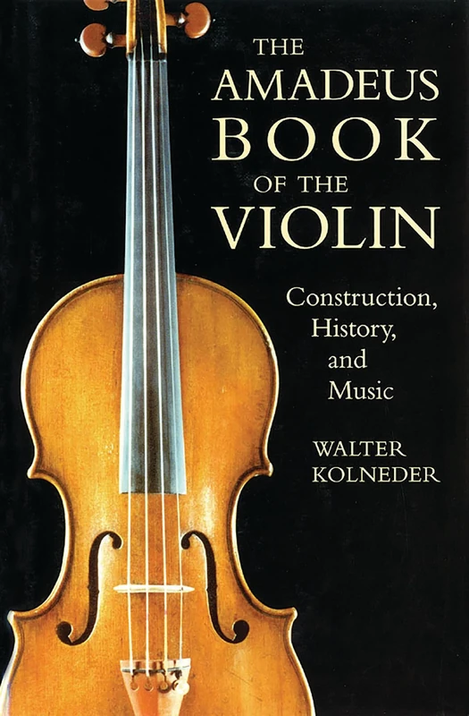 The Amadeus Book of the Violin: Construction, History, and Music