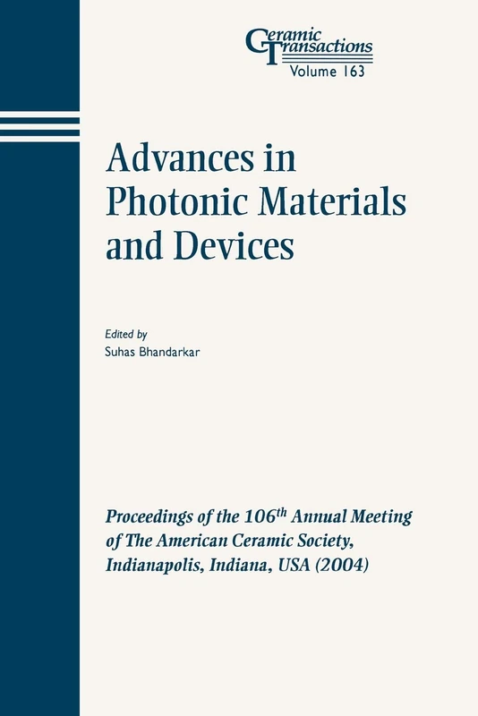Adv Photonic Mtrls CT Vol 163: Proceedings of the 106th Annual Meeting of The American Ceramic Society, Indianapolis, Indiana, USA 2004 (Ceramic Transactions Series)