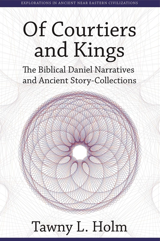 Of Courtiers and Kings: The Biblical Daniel Narratives and Ancient Story-collections (Explorations in Ancient Near Eastern Civilizations): 1