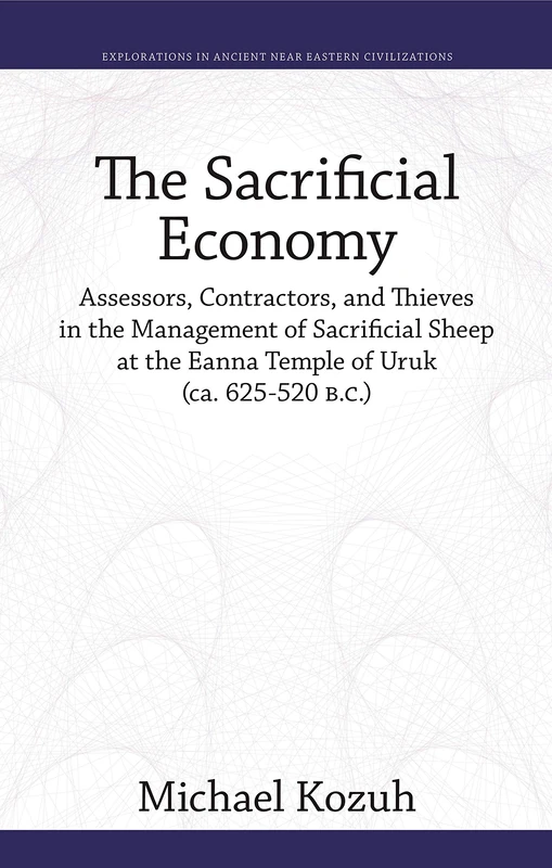 The Sacrificial Economy: Assessors, Contractors, and Thieves in the Management of Sacrificial Sheep at the Eanna Temple of Uruk (ca. 625-520 B.C.) ... in Ancient Near Eastern Civilizations): 2