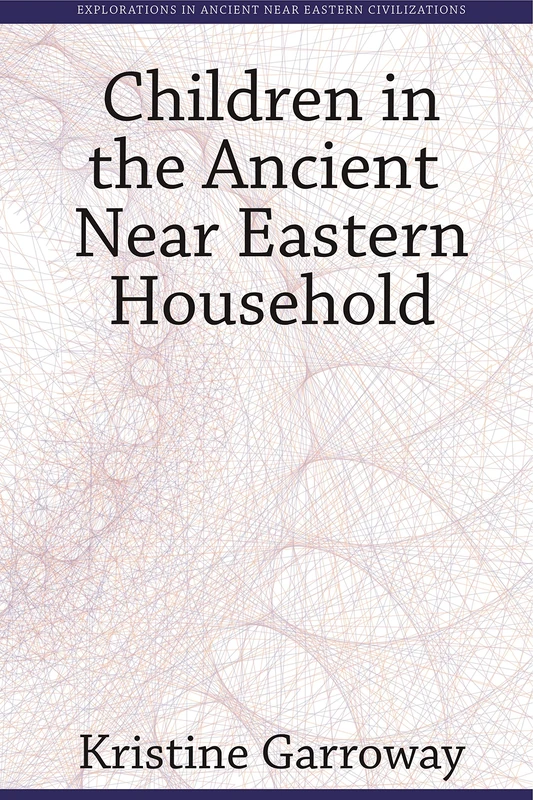 Children in the Ancient Near Eastern Household (Explorations in Ancient Near Eastern Civilizations): 3