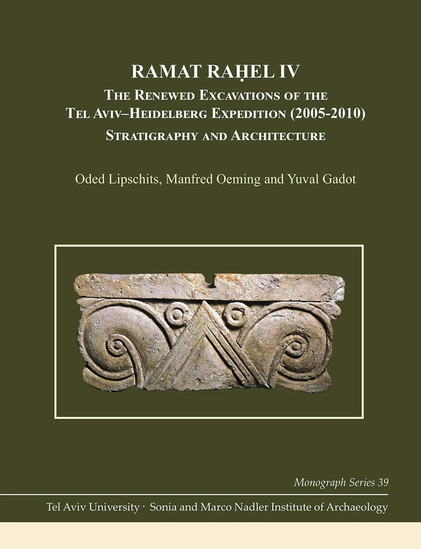 Ramat Rahel IV: The Renewed Excavations of the Tel Aviv-Heidelberg Expedition (2005-2010): Stratigraphy and Architecture (Monograph Series of the Sonia and Marco Nadler Institute of Archaeology): 39