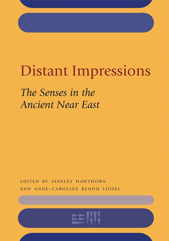 Distant Impressions: The Senses in the Ancient Near East (Rencontre Assyriologique Internationale): 60