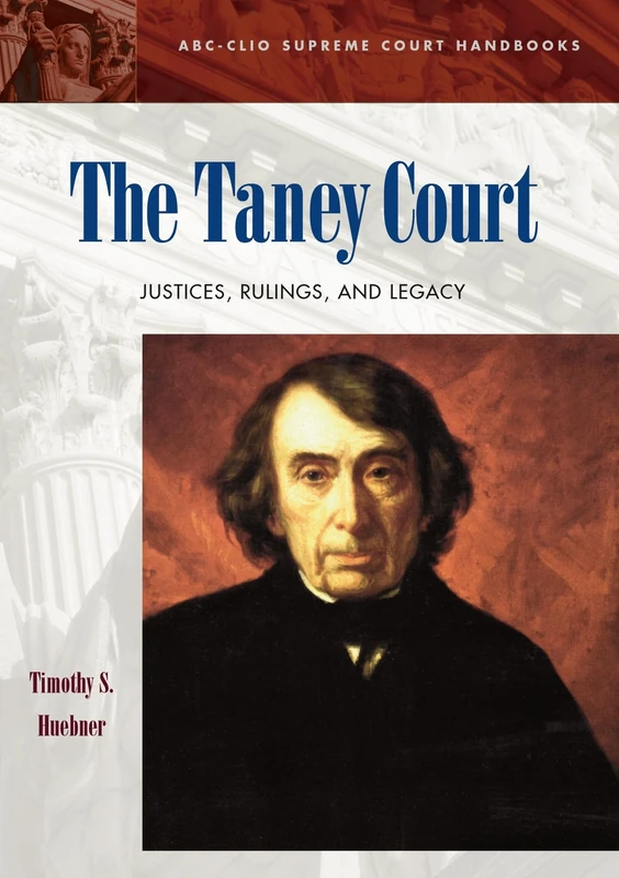 The Taney Court: Justices, Rulings, and Legacy (ABC-CLIO Supreme Court Handbooks)