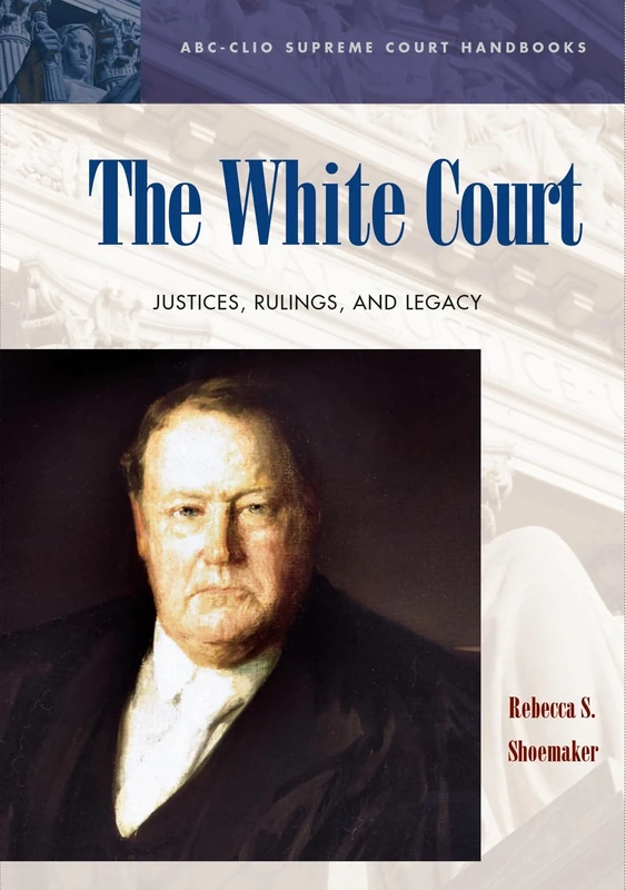 The White Court: Justices, Rulings, and Legacy (ABC-CLIO Supreme Court Handbooks)
