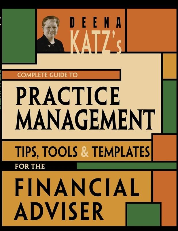 Deena Katz's Complete Guide to Practice Management: Tips, Tools, and Templates for the Financial Adviser: 64 (Bloomberg Financial)