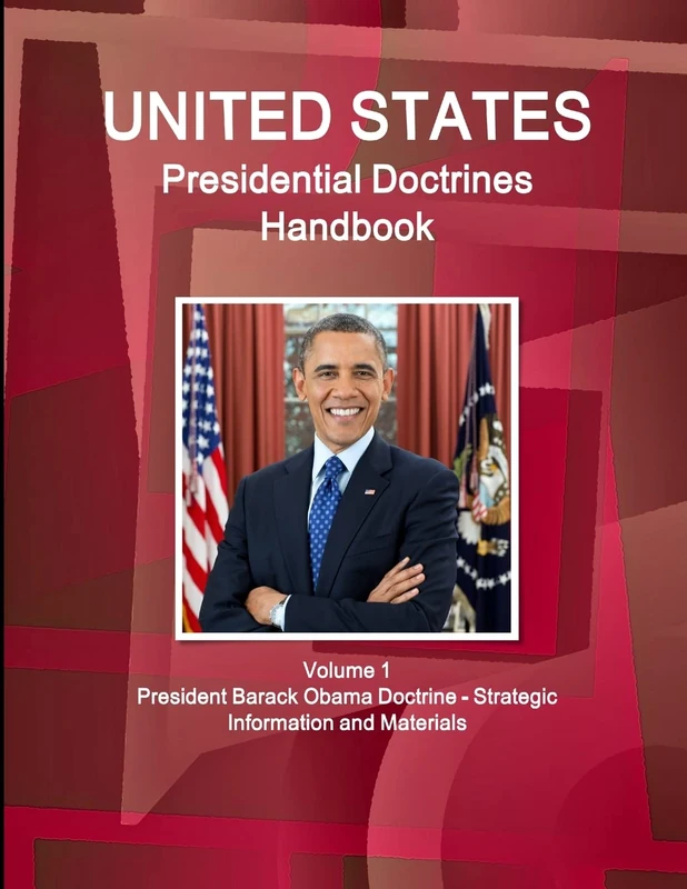 US Presidential Doctrines Handbook - Volume 1 President Barack Obama Doctrine - Strategic Information and Materials
