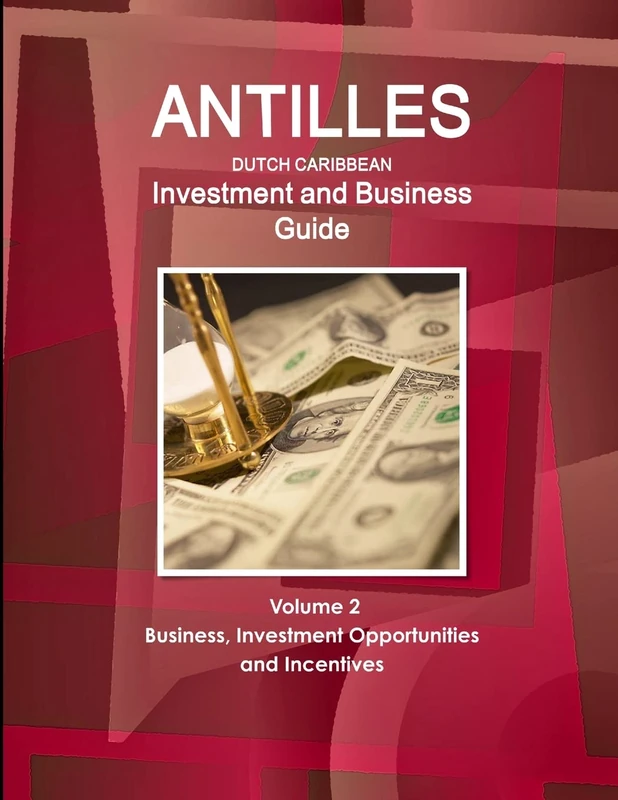 Antilles (Dutch Caribbean) Investment and Business Guide Volume 2 Business, Investment Opportunities and Incentives