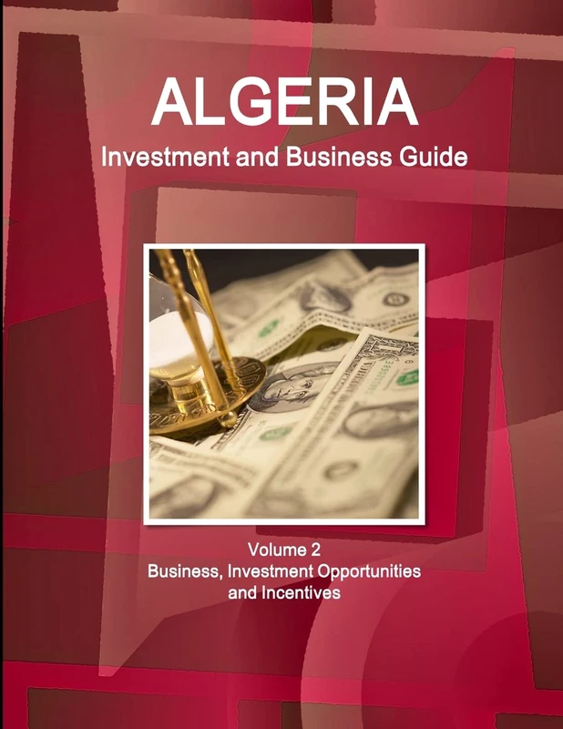 Algeria Investment and Business Guide Volume 2 Business, Investment Opportunities and Incentives