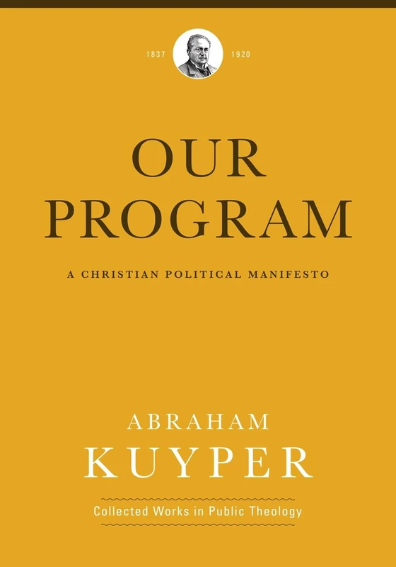 Our Program: A Christian Political Manifesto (Abraham Kuyper Collected Works in Public Theology)
