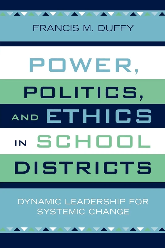 Power, Politics, and Ethics in School Districts: Dynamic Leadership for Systemic Change: 6 (Leading Systemic School Improvement)