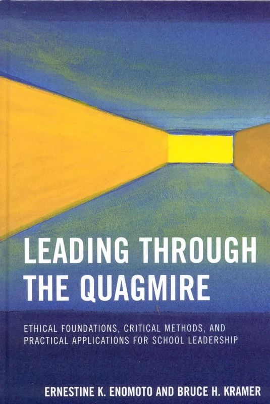 Leading Through the Quagmire: Ethical Foundations, Critical Methods and Practical Applications for School Leadership