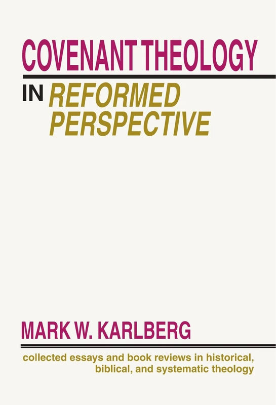 Covenant Theology in the Reformed Perspective: Collected Essays and Book Reviews in Historical, Biblical, and Systematic Theology