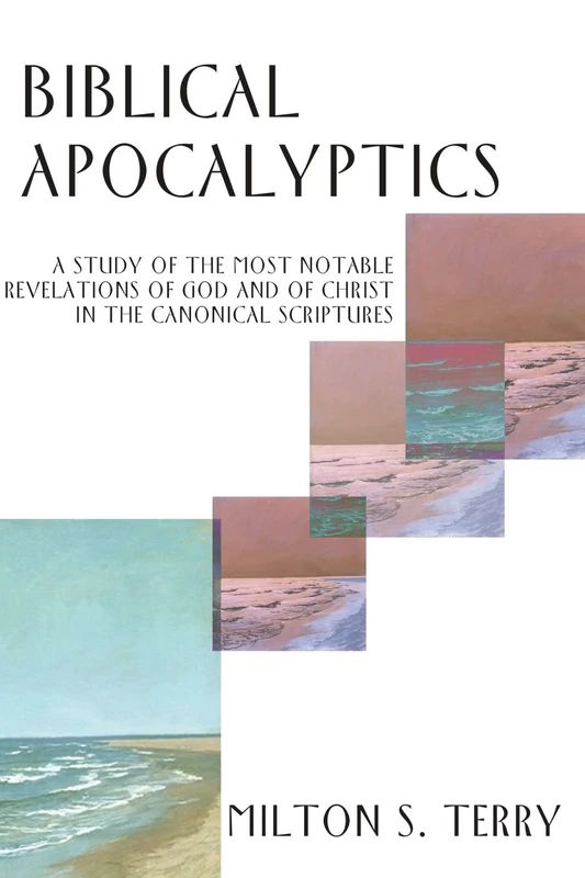 Biblical Apocalyptics: A Study of the Most Notable Revelations of God and of Christ in the Canonical Scriptures