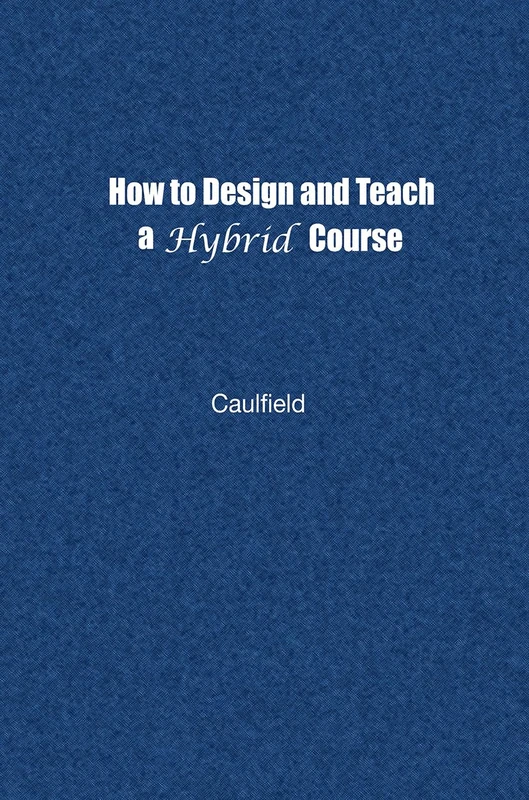 How to Design and Teach a Hybrid Course: Achieving Student-Centered Learning through Blended Classroom, Online and Experiential Activities