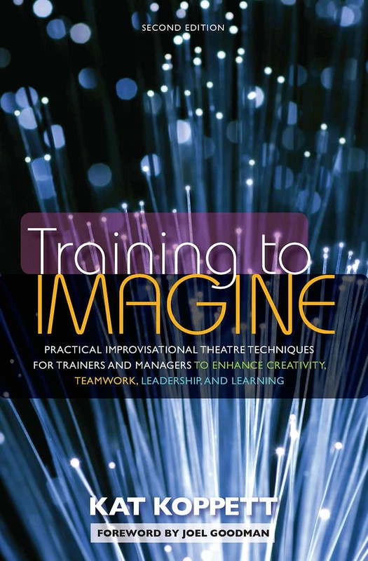 Training to Imagine: Practical Improvisational Theatre Techniques for Trainers and Managers to Enhance Creativity, Teamwork, Leadership, and Learning - Image 1