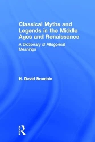 Classical Myths and Legends in the Middle Ages and Renaissance: A Dictionary of Allegorical Meanings