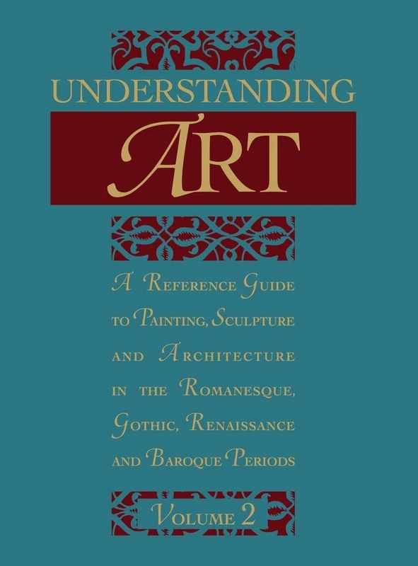 Understanding Art: A Reference Guide to Painting, Sculpture and Architecture in the Romanesque, Gothic, Renaissance and Baroque Periods