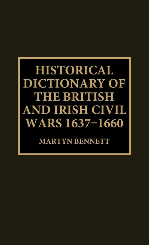 Historical Dictionary of the British and Irish Civil Wars, 1637-1660