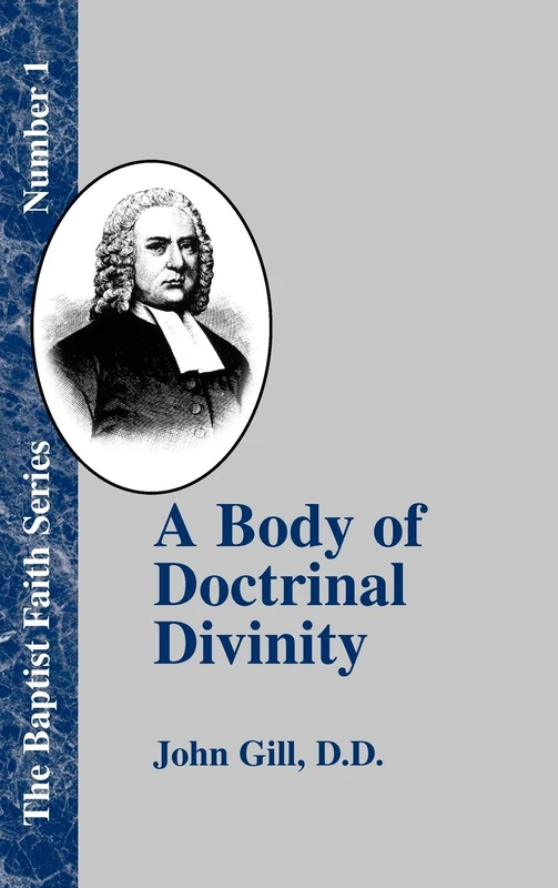 A Body of Doctrinal Divinity: Or a System of Evangelical Truths, Deduced from the Sacred Scriptures.: 01 (Baptist Faith)