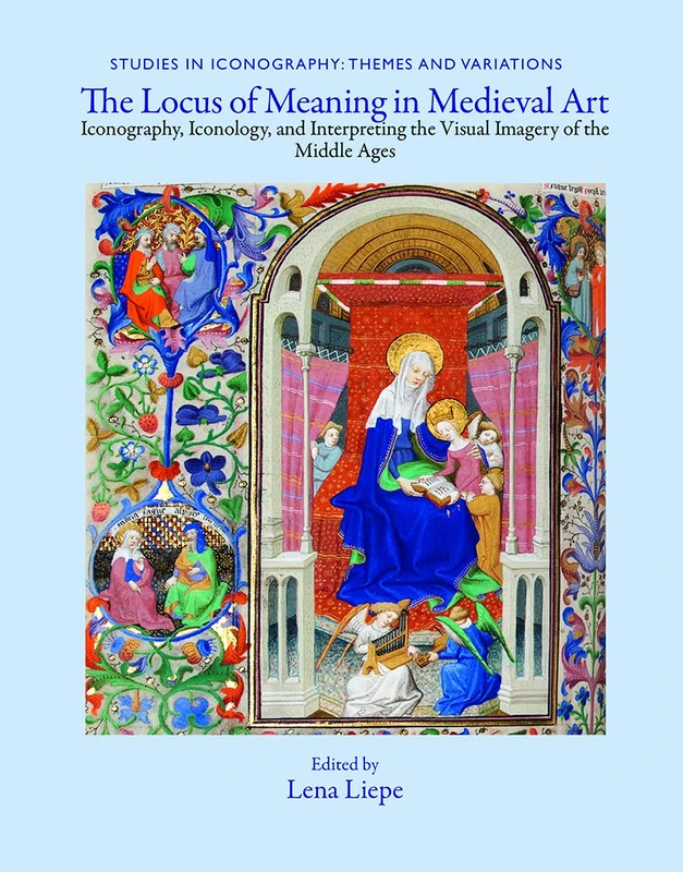 The Locus of Meaning in Medieval Art: Iconography, Iconology, and Interpreting the Visual Imagery of the Middle Ages (Studies in Iconography: Themes and Variations)