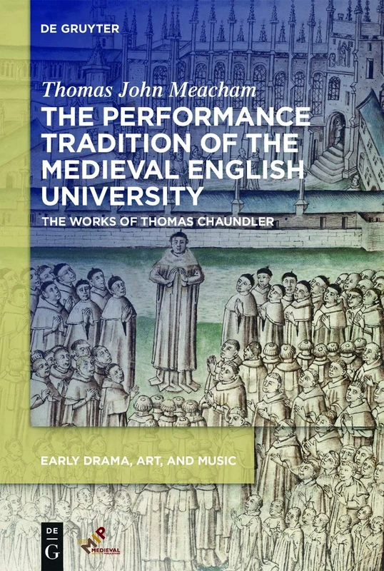 The Performance Tradition of the Medieval English University: The Works of Thomas Chaundler (Early Drama, Art, and Music Monograph)