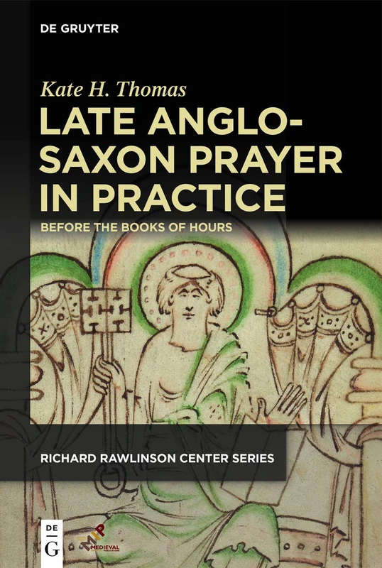 Late Anglo-Saxon Prayer in Practice: Before the Books of Hours (Publications of the Richard Rawlinson Center)