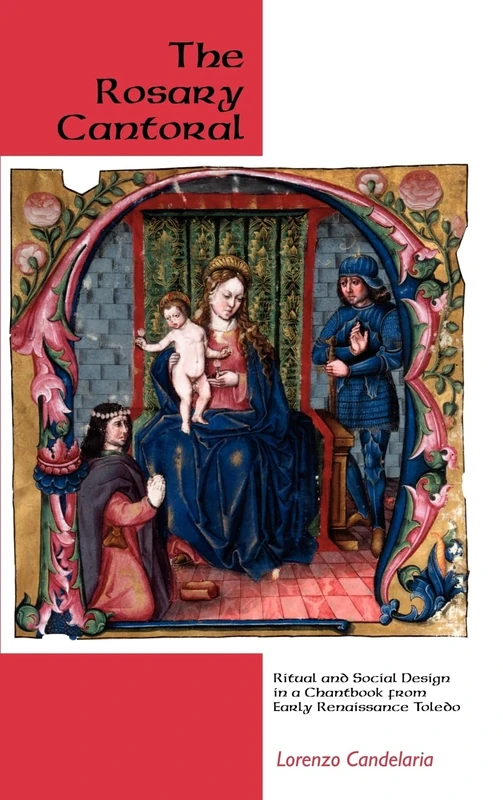 The Rosary Cantoral: Ritual and Social Design in a Chantbook from Early Renaissance Toledo (Eastman Studies in Music)