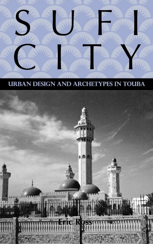 Sufi City: Urban Design and Archetypes in Touba (Rochester Studies in African History and the Diaspora)