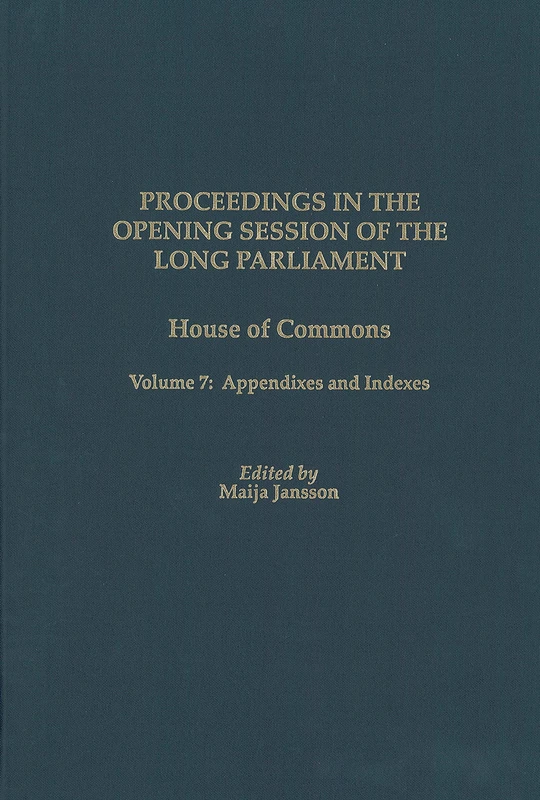 Proceedings in the Opening Session of the Long Parliament: House of Commons, Volume 7: Appendixes and Indexes (Proceedings of the English Parliament)