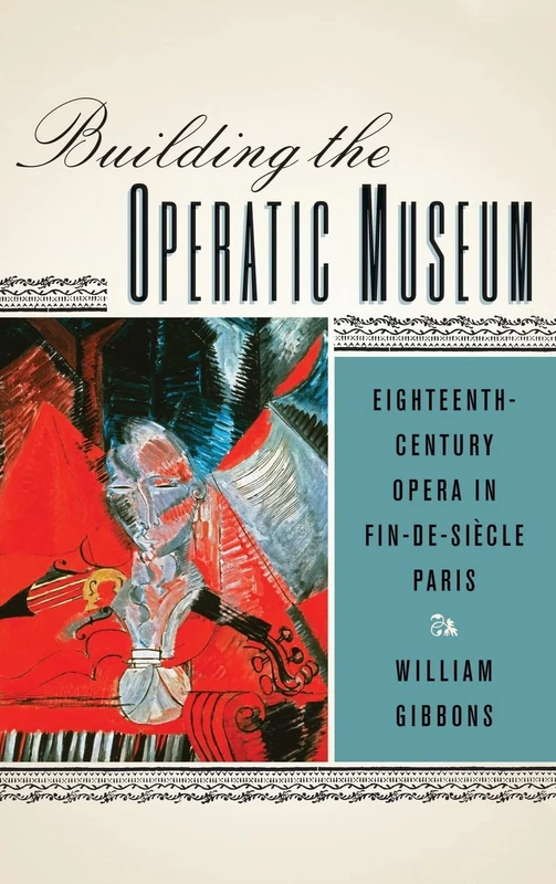 Building the Operatic Museum: Eighteenth-Century Opera in Fin-de-Siècle Paris (Eastman Studies in Music)
