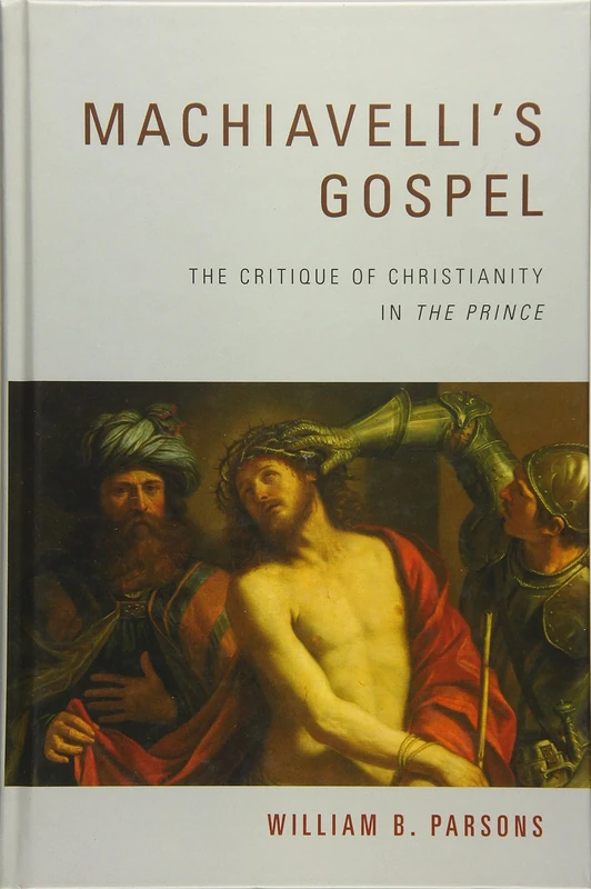 Machiavelli's Gospel: The Critique of Christianity in "the Prince": The Critique of Christianity in "The Prince"